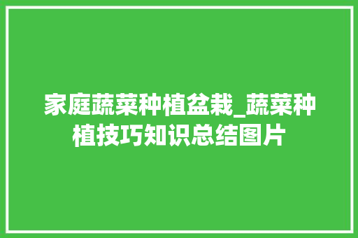 家庭蔬菜种植盆栽_蔬菜种植技巧知识总结图片 家庭蔬菜种植盆栽_蔬菜种植技巧知识总结图片 农业常识