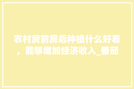 农村房前房后种植什么好看，能够增加经济收入_番茄蝴蝶兰怎么种植方法