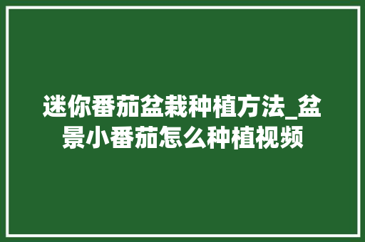 迷你番茄盆栽种植方法_盆景小番茄怎么种植视频 花朵知识 迷你番茄盆栽种植方法_盆景小番茄怎么种植视频 迷你番茄盆栽种植方法_盆景小番茄怎么种植视频 花朵知识