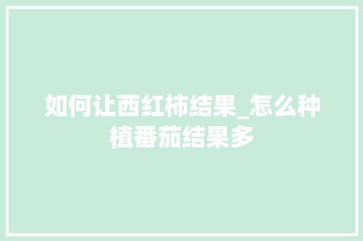 如何让西红柿结果_怎么种植番茄结果多 如何让西红柿结果_怎么种植番茄结果多 土壤施肥