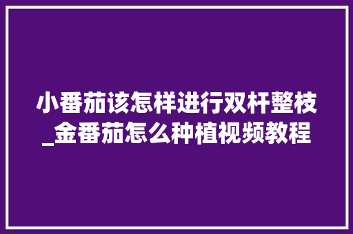 小番茄该怎样进行双杆整枝_金番茄怎么种植视频教程 小番茄该怎样进行双杆整枝_金番茄怎么种植视频教程 农业常识