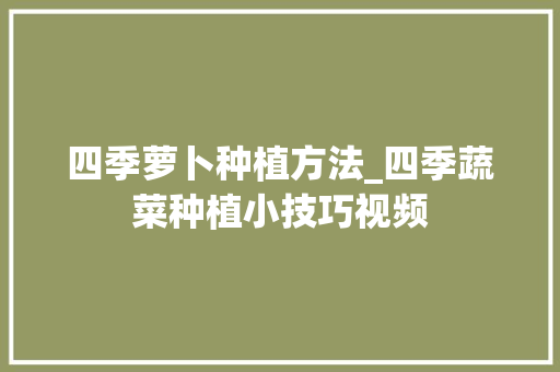 四季萝卜种植方法_四季蔬菜种植小技巧视频 四季萝卜种植方法_四季蔬菜种植小技巧视频 花朵知识