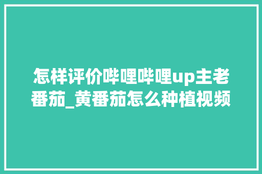 怎样评价哔哩哔哩up主老番茄_黄番茄怎么种植视频教程 怎样评价哔哩哔哩up主老番茄_黄番茄怎么种植视频教程 番茄病虫害防治