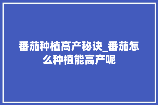 番茄种植高产秘诀_番茄怎么种植能高产呢 番茄种植高产秘诀_番茄怎么种植能高产呢 土壤施肥