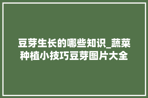豆芽生长的哪些知识_蔬菜种植小技巧豆芽图片大全 豆芽生长的哪些知识_蔬菜种植小技巧豆芽图片大全 土壤施肥