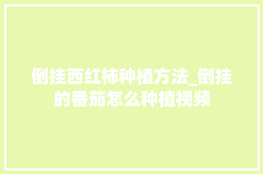 倒挂西红柿种植方法_倒挂的番茄怎么种植视频 倒挂西红柿种植方法_倒挂的番茄怎么种植视频 土壤施肥