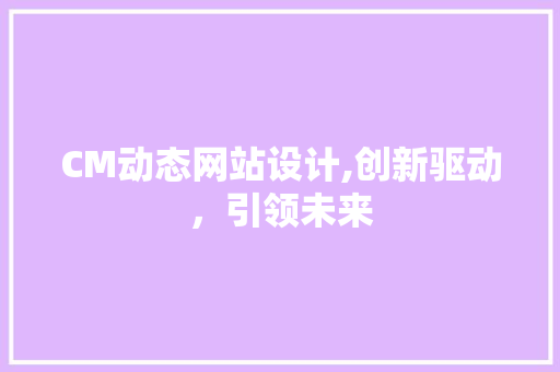 CM动态网站设计,创新驱动，引领未来