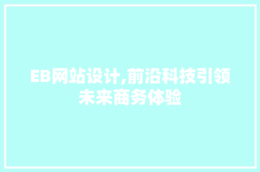 EB网站设计,前沿科技引领未来商务体验