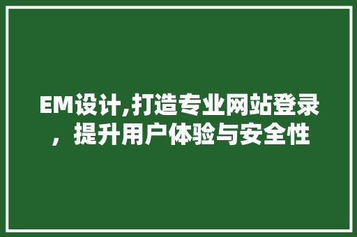EM设计,打造专业网站登录，提升用户体验与安全性