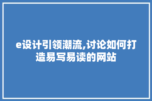 e设计引领潮流,讨论如何打造易写易读的网站