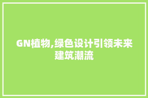 GN植物,绿色设计引领未来建筑潮流 GN植物,绿色设计引领未来建筑潮流 番茄种植技巧