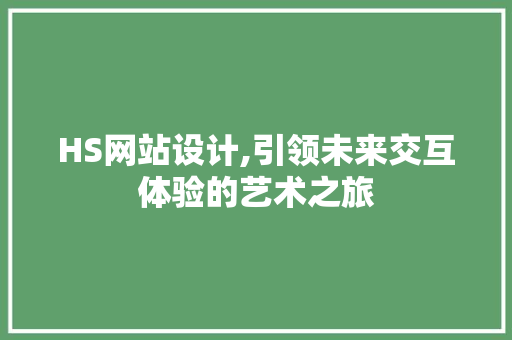 HS网站设计,引领未来交互体验的艺术之旅