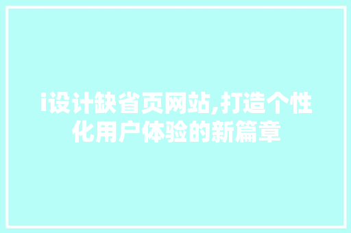 i设计缺省页网站,打造个性化用户体验的新篇章