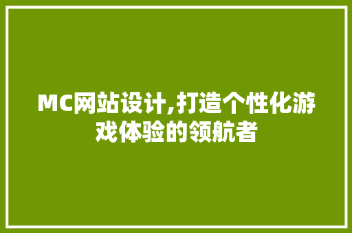 MC网站设计,打造个性化游戏体验的领航者 MC网站设计,打造个性化游戏体验的领航者 种植技巧