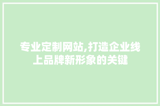 专业定制网站,打造企业线上品牌新形象的关键 专业定制网站,打造企业线上品牌新形象的关键 土壤施肥