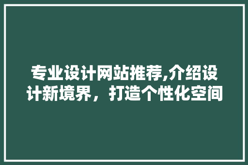 专业设计网站推荐,介绍设计新境界，打造个性化空间 专业设计网站推荐,介绍设计新境界，打造个性化空间 土壤施肥
