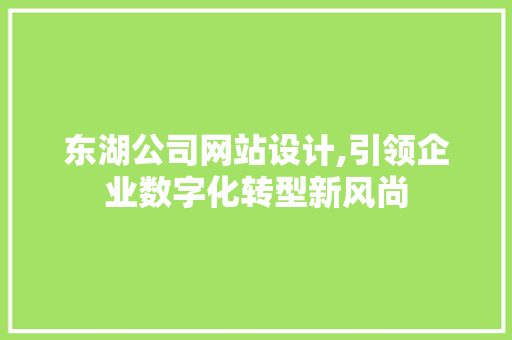 东湖公司网站设计,引领企业数字化转型新风尚