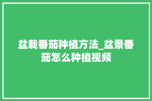 盆栽番茄种植方法_盆景番茄怎么种植视频
