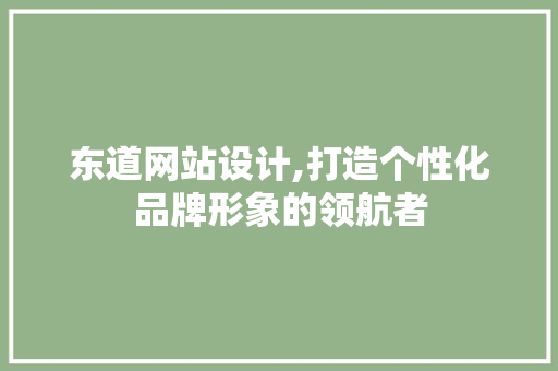 东道网站设计,打造个性化品牌形象的领航者 东道网站设计,打造个性化品牌形象的领航者 种植技巧