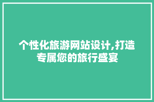 个性化旅游网站设计,打造专属您的旅行盛宴 个性化旅游网站设计,打造专属您的旅行盛宴 植物种类