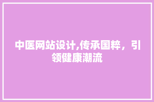 中医网站设计,传承国粹，引领健康潮流