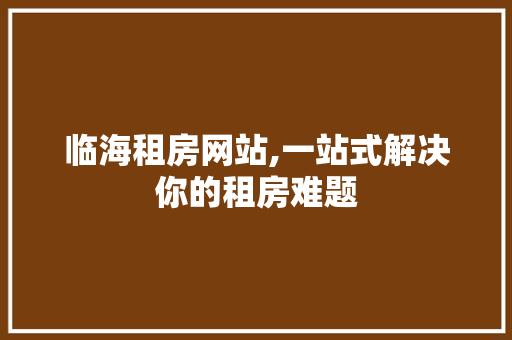 临海租房网站,一站式解决你的租房难题