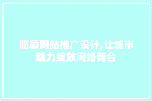 临颍网站推广设计,让城市魅力绽放网络舞台