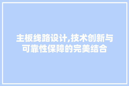 主板线路设计,技术创新与可靠性保障的完美结合