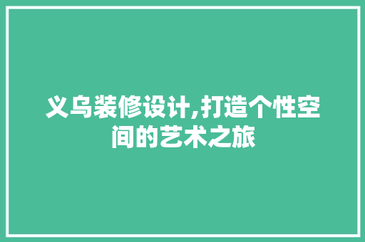 义乌装修设计,打造个性空间的艺术之旅 植物种类 义乌装修设计,打造个性空间的艺术之旅 义乌装修设计,打造个性空间的艺术之旅 植物种类