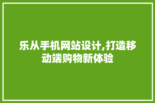 乐从手机网站设计,打造移动端购物新体验 乐从手机网站设计,打造移动端购物新体验 农业常识