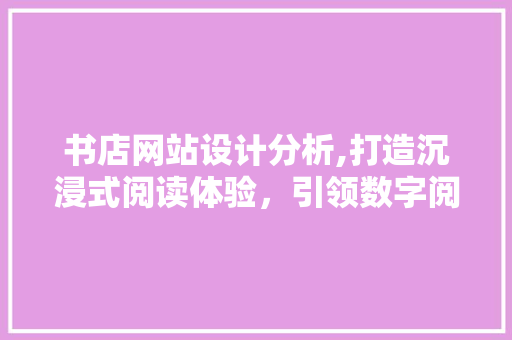 书店网站设计分析,打造沉浸式阅读体验，引领数字阅读新时代
