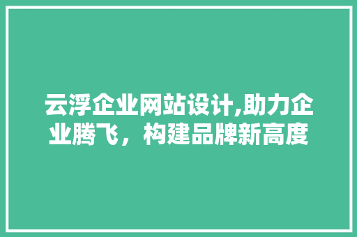 云浮企业网站设计,助力企业腾飞，构建品牌新高度 云浮企业网站设计,助力企业腾飞，构建品牌新高度 番茄病虫害防治