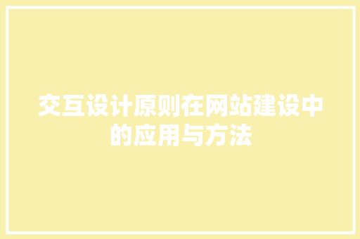 交互设计原则在网站建设中的应用与方法