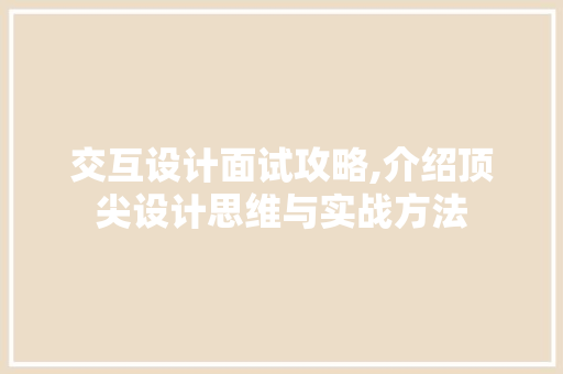 交互设计面试攻略,介绍顶尖设计思维与实战方法 交互设计面试攻略,介绍顶尖设计思维与实战方法 种植技巧