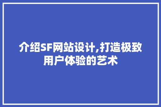 介绍SF网站设计,打造极致用户体验的艺术