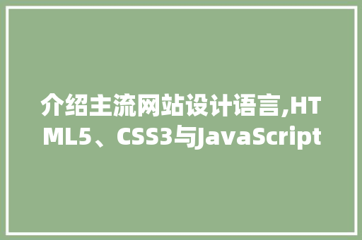 介绍主流网站设计语言,HTML5、CSS3与JavaScript的协同魅力