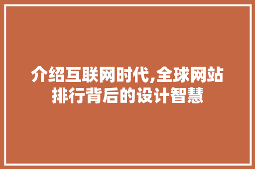 介绍互联网时代,全球网站排行背后的设计智慧