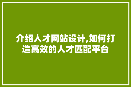 介绍人才网站设计,如何打造高效的人才匹配平台