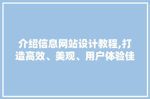 介绍信息网站设计教程,打造高效、美观、用户体验佳的网站