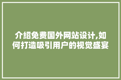 介绍免费国外网站设计,如何打造吸引用户的视觉盛宴