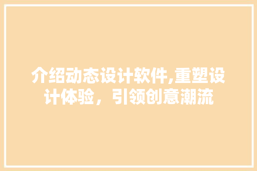 介绍动态设计软件,重塑设计体验，引领创意潮流