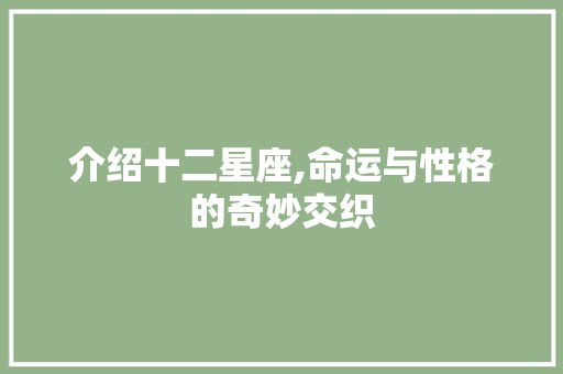 介绍十二星座,命运与性格的奇妙交织 介绍十二星座,命运与性格的奇妙交织 番茄病虫害防治