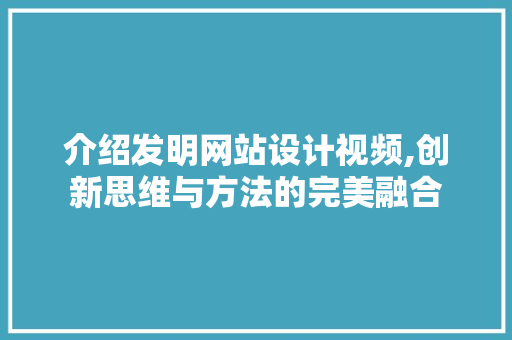 介绍发明网站设计视频,创新思维与方法的完美融合