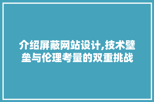 介绍屏蔽网站设计,技术壁垒与伦理考量的双重挑战