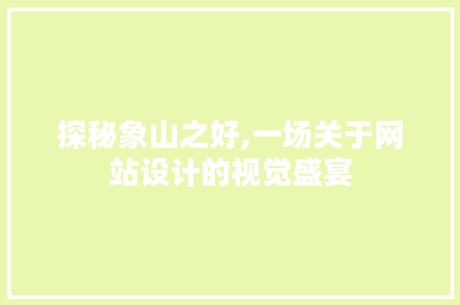 探秘象山之好,一场关于网站设计的视觉盛宴 探秘象山之好,一场关于网站设计的视觉盛宴 农业常识