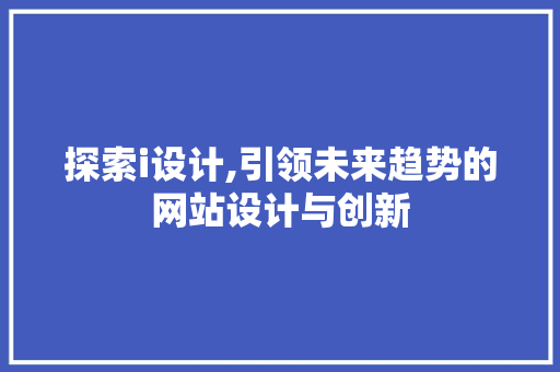 探索i设计,引领未来趋势的网站设计与创新 探索i设计,引领未来趋势的网站设计与创新 番茄种植技巧