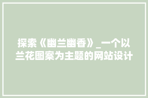探索《幽兰幽香》_一个以兰花图案为主题的网站设计理念
