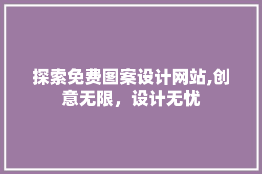 探索免费图案设计网站,创意无限，设计无忧 探索免费图案设计网站,创意无限，设计无忧 种植技巧