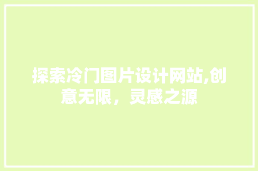 探索冷门图片设计网站,创意无限，灵感之源 探索冷门图片设计网站,创意无限，灵感之源 花朵知识