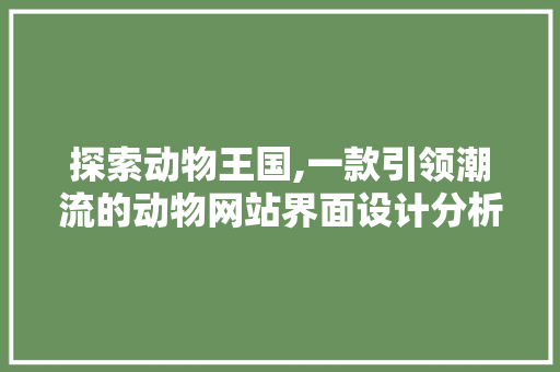 探索动物王国,一款引领潮流的动物网站界面设计分析 探索动物王国,一款引领潮流的动物网站界面设计分析 种植技巧